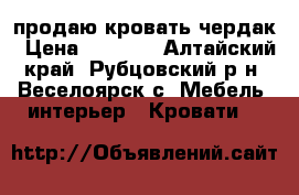 продаю кровать чердак › Цена ­ 9 000 - Алтайский край, Рубцовский р-н, Веселоярск с. Мебель, интерьер » Кровати   